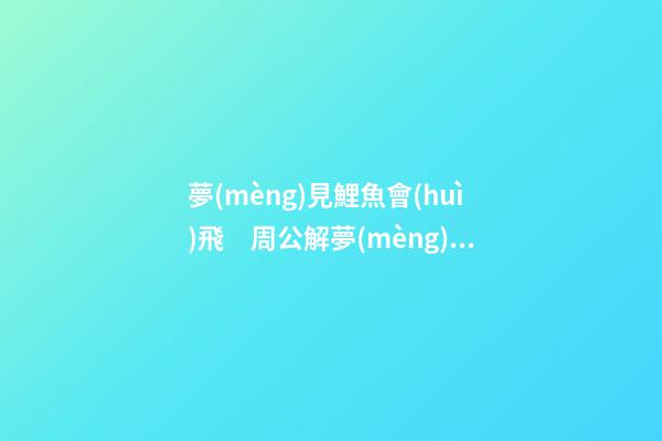 夢(mèng)見鯉魚會(huì)飛　周公解夢(mèng)之夢(mèng)到鯉魚會(huì)飛